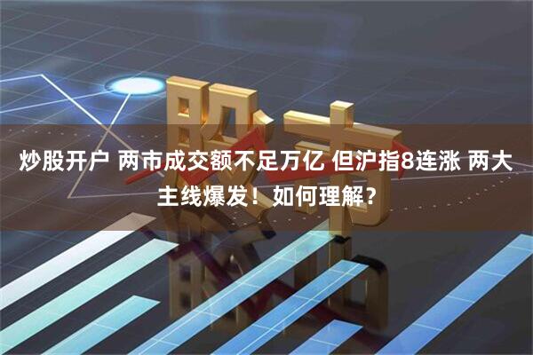 炒股开户 两市成交额不足万亿 但沪指8连涨 两大主线爆发！如何理解？