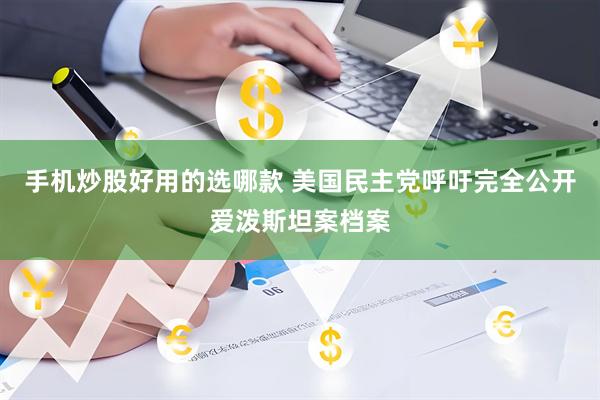 手机炒股好用的选哪款 美国民主党呼吁完全公开爱泼斯坦案档案