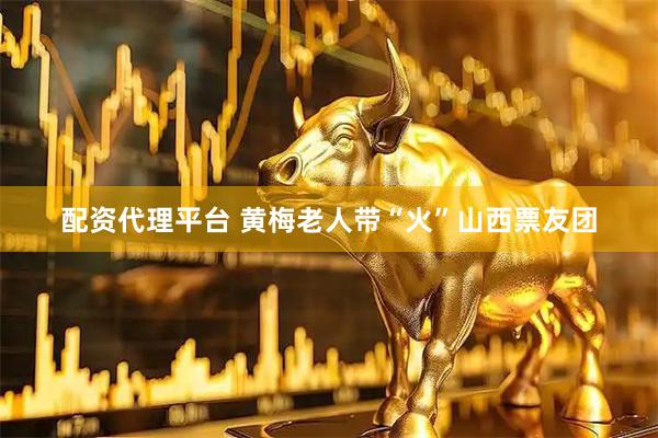 配资代理平台 黄梅老人带“火”山西票友团