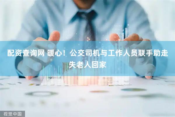 配资查询网 暖心！公交司机与工作人员联手助走失老人回家