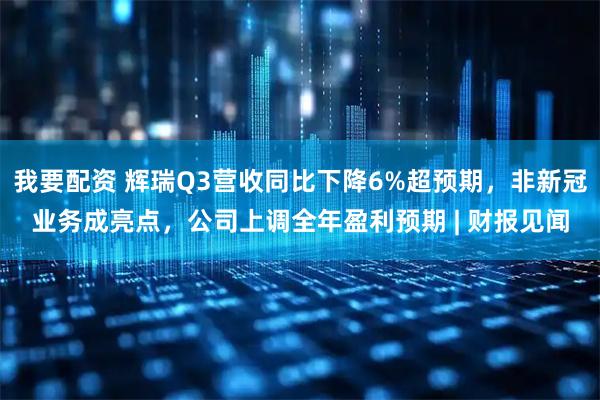 我要配资 辉瑞Q3营收同比下降6%超预期，非新冠业务成亮点，公司上调全年盈利预期 | 财报见闻