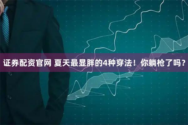 证券配资官网 夏天最显胖的4种穿法！你躺枪了吗？